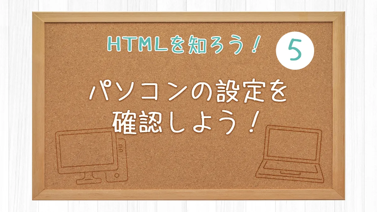 パソコンの設定を確認しよう！【HTMLを知ろう！５】